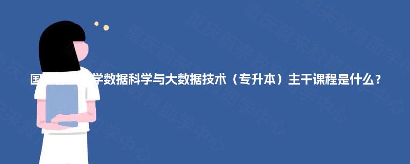国家开放大学数据科学与大数据技术（专升本）主干课程是什么？