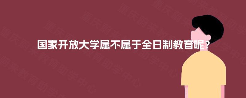 国家开放大学属不属于全日制教育呢？