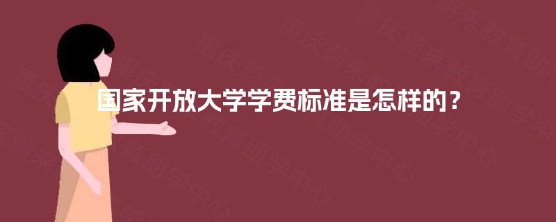 国家开放大学学费标准是怎样的？