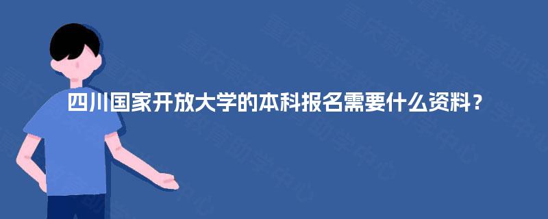 四川国家开放大学的本科报名需要什么资料？