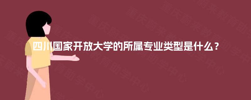 四川国家开放大学的所属专业类型是什么？