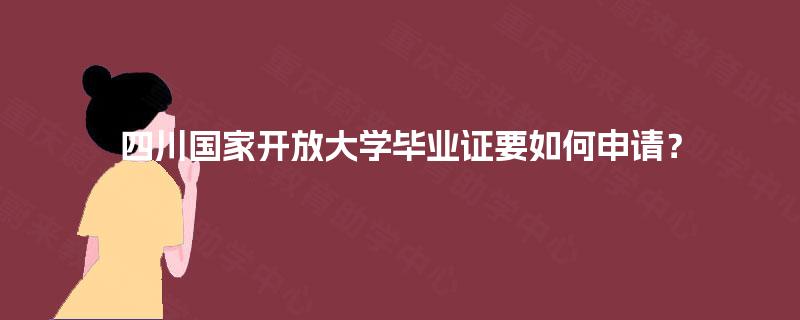 四川国家开放大学毕业证要如何申请？