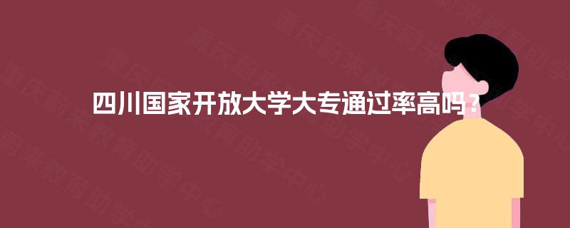 四川国家开放大学大专通过率高吗？