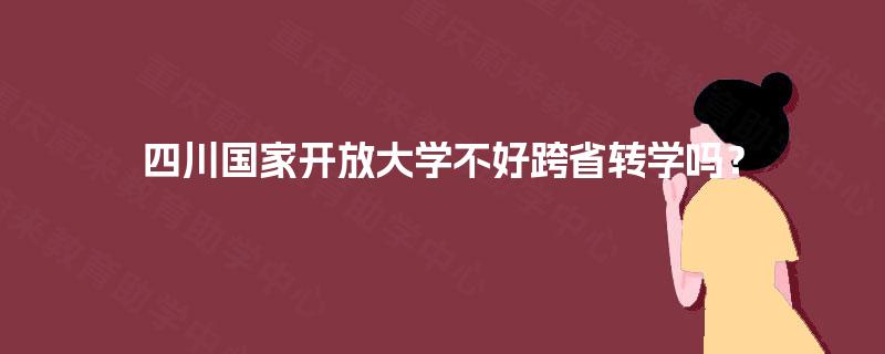 四川国家开放大学不好跨省转学吗？