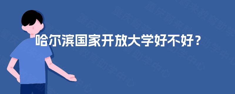 哈尔滨国家开放大学好不好？