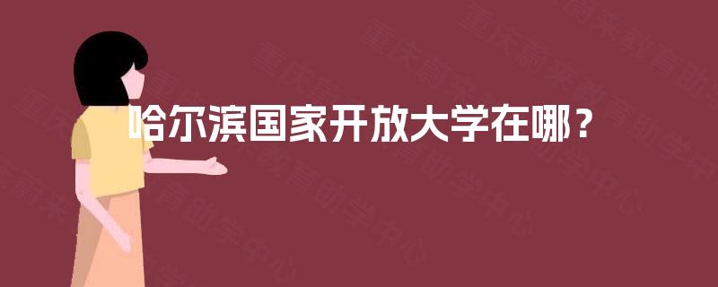 哈尔滨国家开放大学在哪？