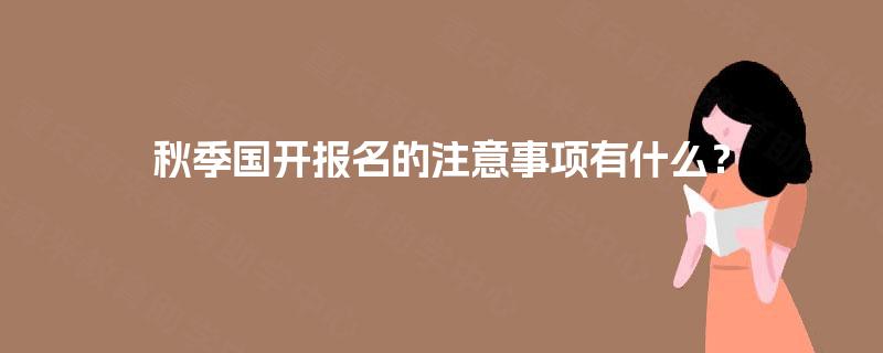 秋季国开报名的注意事项有什么？