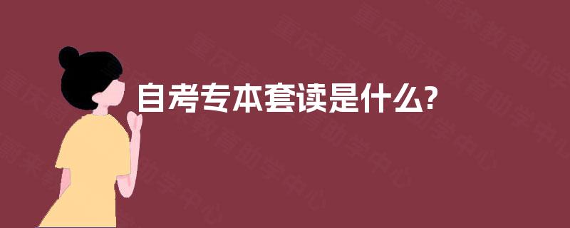 自考专本套读是什么?