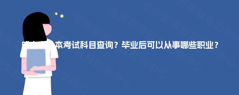 成人专升本考试科目查询？毕业后可以从事哪些职业？