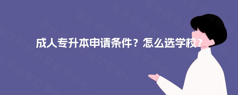 成人专升本申请条件？怎么选学校？