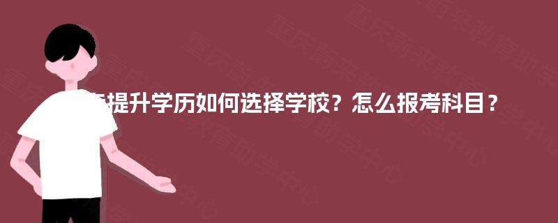大专提升学历如何选择学校？怎么报考科目？