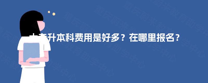 大专升本科费用是好多？在哪里报名？