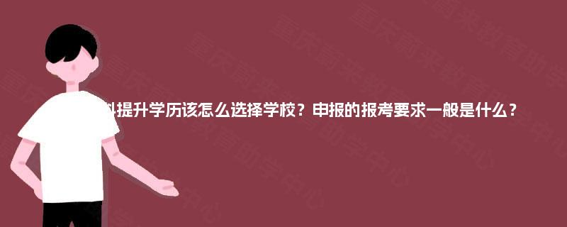 四川本科提升学历该怎么选择学校？申报的报考要求一般是什么？