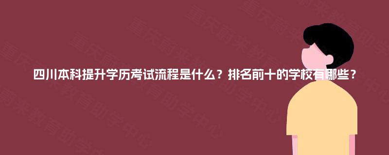 四川本科提升学历考试流程是什么？排名前十的学校有哪些？