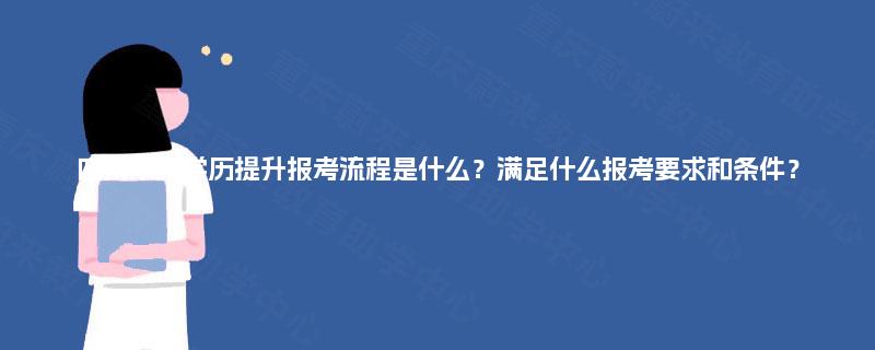 四川本科学历提升报考流程是什么？满足什么报考要求和条件？