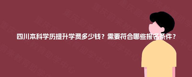 四川本科学历提升学费多少钱？需要符合哪些报名条件？