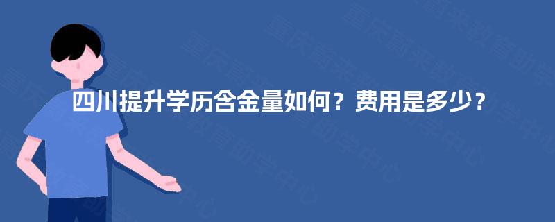 四川提升学历含金量如何？费用是多少？