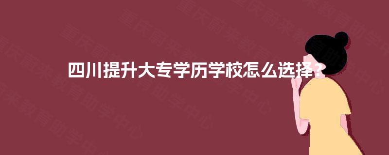 四川提升大专学历学校怎么选择？