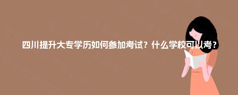 四川提升大专学历如何参加考试？什么学校可以考？