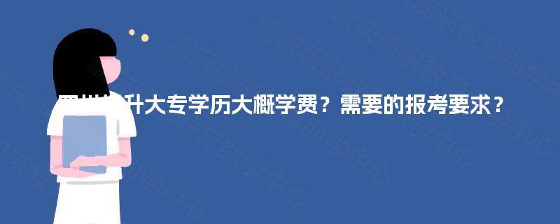 四川提升大专学历大概学费？需要的报考要求？