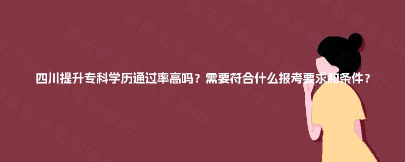 四川提升专科学历通过率高吗？需要符合什么报考要求和条件？