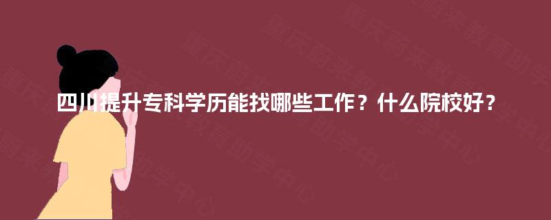 四川提升专科学历能找哪些工作？什么院校好？
