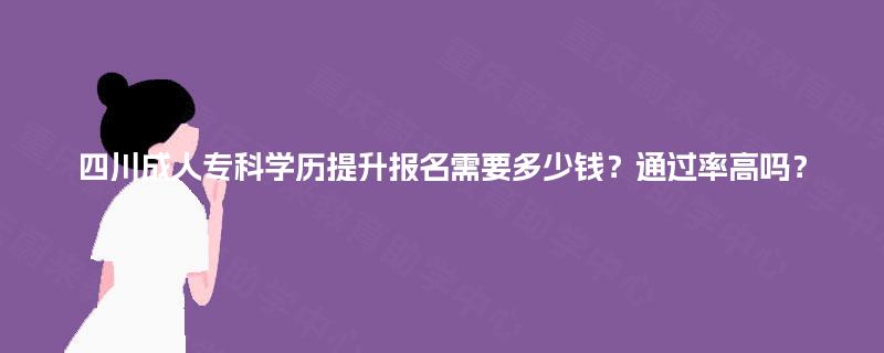 四川成人专科学历提升报名需要多少钱？通过率高吗？