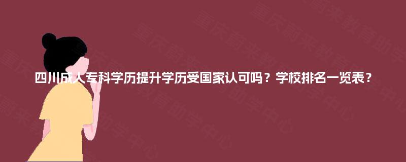 四川成人专科学历提升学历受国家认可吗？学校排名一览表？