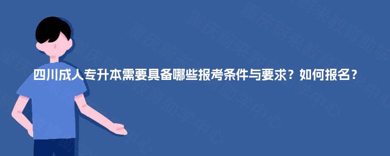四川成人专升本需要具备哪些报考条件与要求？如何报名？