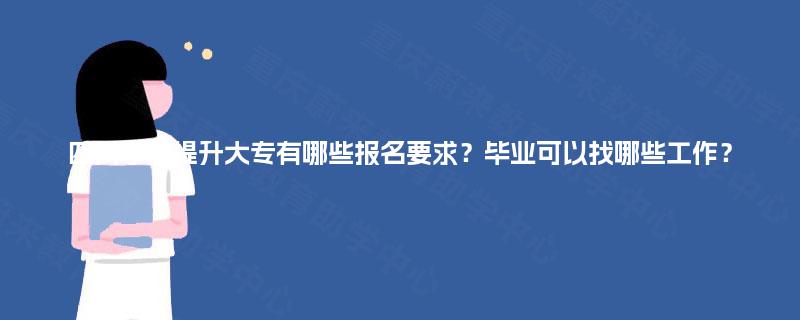 四川学历提升大专有哪些报名要求？毕业可以找哪些工作？