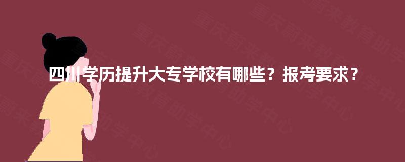 四川学历提升大专学校有哪些？报考要求？