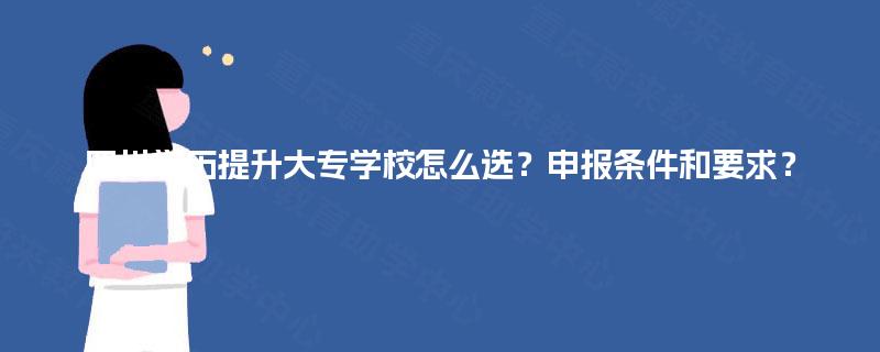 四川学历提升大专学校怎么选？申报条件和要求？
