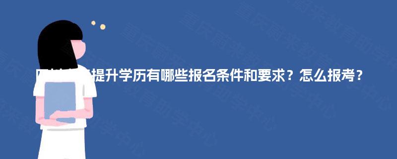 四川大专提升学历有哪些报名条件和要求？怎么报考？