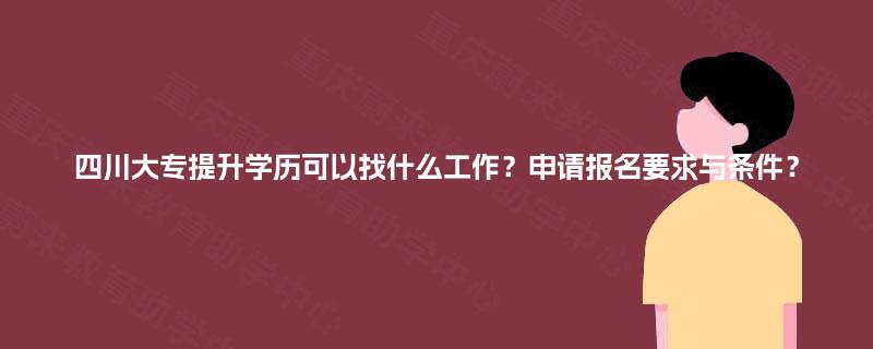 四川大专提升学历可以找什么工作？申请报名要求与条件？