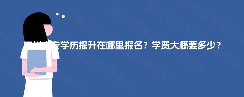 四川大专学历提升在哪里报名？学费大概要多少？