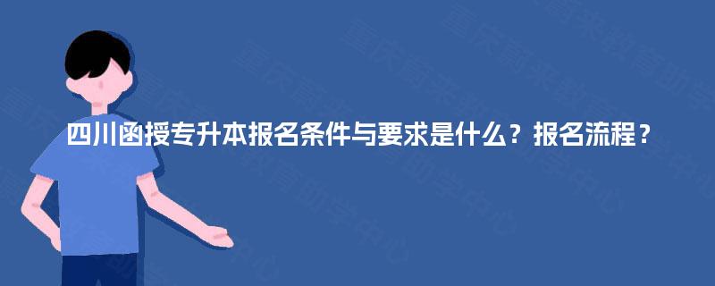 四川函授专升本报名条件与要求是什么？报名流程？