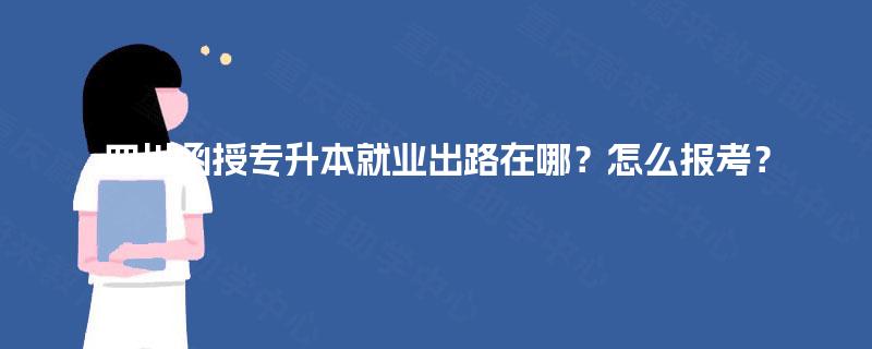四川函授专升本就业出路在哪？怎么报考？