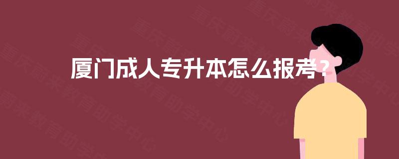 厦门成人专升本怎么报考？