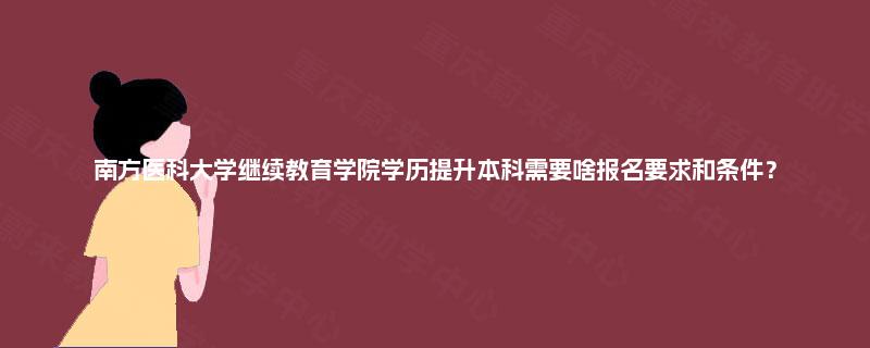 南方医科大学继续教育学院学历提升本科需要啥报名要求和条件？