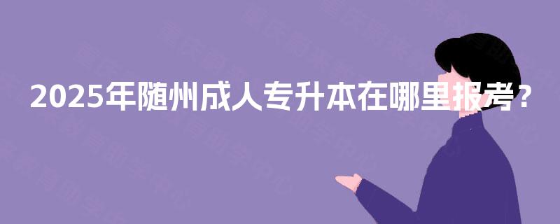 2025年随州成人专升本在哪里报考？