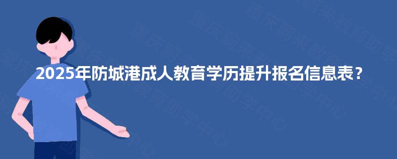 2025年防城港成人教育学历提升报名信息表？