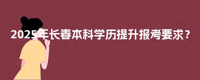 2025年长春本科学历提升报考要求？