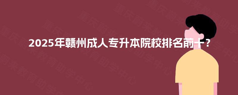 2025年赣州成人专升本院校排名前十？