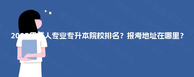 2025年成人专业专升本院校排名？报考地址在哪里？
