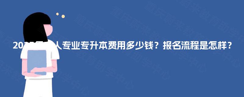 2025年成人专业专升本费用多少钱？报名流程是怎样？