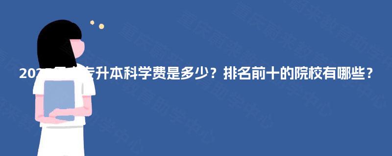 2025年大专升本科学费是多少？排名前十的院校有哪些？