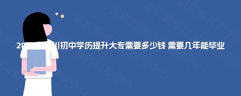 2025年四川初中学历提升大专需要多少钱 需要几年能毕业