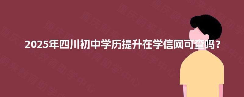 2025年四川初中学历提升在学信网可查吗？
