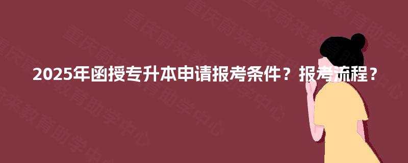 2025年函授专升本申请报考条件？报考流程？