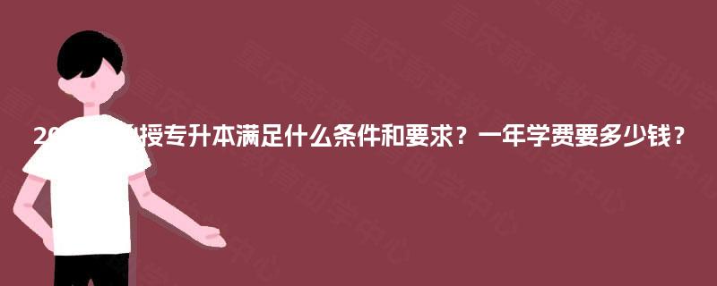 2025年函授专升本满足什么条件和要求？一年学费要多少钱？